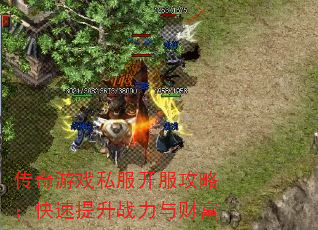 传奇游戏私服开服攻略:快速提升战力与财富 传奇游戏私服开服攻略:快速提升战力与财富