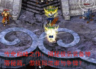 传奇巅峰之作:揭秘极品装备掉落秘籍,傲视玛法谁与争锋? 传奇巅峰之作:揭秘极品装备掉落秘籍,傲视玛法谁与争锋?