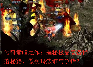 传奇巅峰之作:揭秘极品装备掉落秘籍,傲视玛法谁与争锋? 传奇巅峰之作:揭秘极品装备掉落秘籍,傲视玛法谁与争锋?