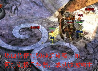 热血传奇1.50神装攻略:如何打造极品神器,成就沙城霸主 热血传奇1.50神装攻略:如何打造极品神器,成就沙城霸主