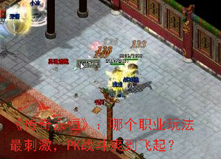 《传奇永恒》:哪个职业玩法最刺激,PK战斗爽到飞起? 《传奇永恒》:哪个职业玩法最刺激,PK战斗爽到飞起?