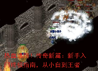 热血沸腾!传奇新篇:新手入门终极指南,从小白到王者 热血沸腾!传奇新篇:新手入门终极指南,从小白到王者