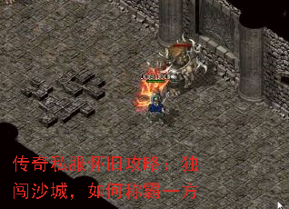 传奇私服怀旧攻略:独闯沙城,如何称霸一方 传奇私服怀旧攻略:独闯沙城,如何称霸一方