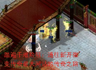踏遍千难险阻:通往新开微变传奇最大网站的传奇之路 踏遍千难险阻:通往新开微变传奇最大网站的传奇之路