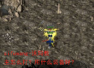 sifuwang-沃玛教主怎么打?用什么装备好? sifuwang-沃玛教主怎么打?用什么装备好?