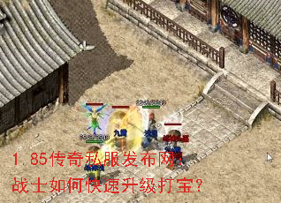 1.85传奇私服发布网:战士如何快速升级打宝? 1.85传奇私服发布网:战士如何快速升级打宝?