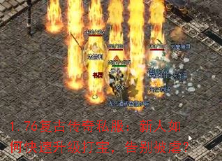 1.76复古传奇私服:新人如何快速升级打宝,告别被虐? 1.76复古传奇私服:新人如何快速升级打宝,告别被虐?