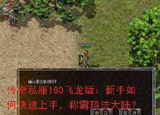 传奇私服180飞龙版:新手如何快速上手,称霸玛法大陆? 传奇私服180飞龙版:新手如何快速上手,称霸玛法大陆?