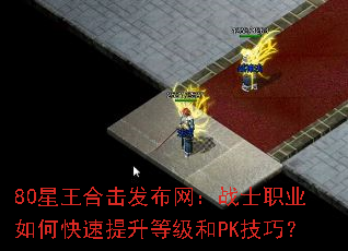 80星王合击发布网:战士职业如何快速提升等级和PK技巧? 80星王合击发布网:战士职业如何快速提升等级和PK技巧?