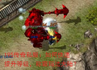 195传奇私服:如何快速提升等级,称霸玛法大陆? 195传奇私服:如何快速提升等级,称霸玛法大陆?