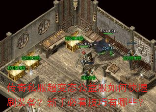 传奇私服超变态公益服如何快速刷装备?新手必看技巧有哪些? 传奇私服超变态公益服如何快速刷装备?新手必看技巧有哪些?