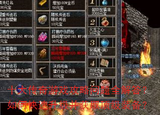 十大传奇游戏攻略问题全解答?如何快速升级并获取顶级装备? 十大传奇游戏攻略问题全解答?如何快速升级并获取顶级装备?
