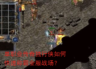 单职业传奇独行侠如何快速称霸全服战场? 单职业传奇独行侠如何快速称霸全服战场?