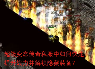 超级变态传奇私服中如何快速提升战力并解锁隐藏装备? 超级变态传奇私服中如何快速提升战力并解锁隐藏装备?