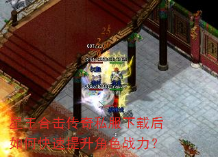 星王合击传奇私服下载后如何快速提升角色战力? 星王合击传奇私服下载后如何快速提升角色战力?