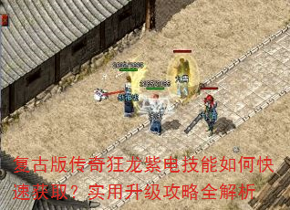 复古版传奇狂龙紫电技能如何快速获取?实用升级攻略全解析 复古版传奇狂龙紫电技能如何快速获取?实用升级攻略全解析