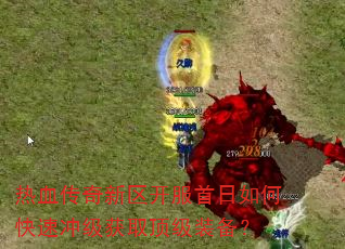 热血传奇新区开服首日如何快速冲级获取顶级装备? 热血传奇新区开服首日如何快速冲级获取顶级装备?