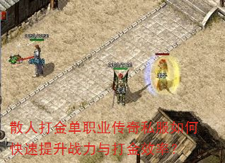 散人打金单职业传奇私服如何快速提升战力与打金效率? 散人打金单职业传奇私服如何快速提升战力与打金效率?