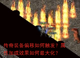 传奇装备偏移如何触发?属性加成效果如何最大化? 传奇装备偏移如何触发?属性加成效果如何最大化?