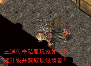 三通传奇私服玩家如何快速升级并获取顶级装备? 三通传奇私服玩家如何快速升级并获取顶级装备?