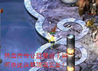 热血传奇公益服新手如何快速获取顶级装备? 热血传奇公益服新手如何快速获取顶级装备?