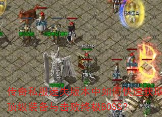 ����˽����ʧ�汾����ο��ٻ�ȡ����װ��������ռ�BOSS��