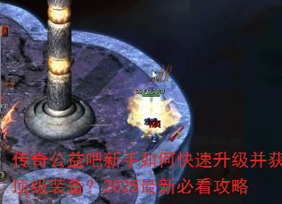 传奇公益吧新手如何快速升级并获取顶级装备?2025最新必看攻略 传奇公益吧新手如何快速升级并获取顶级装备?2025最新必看攻略