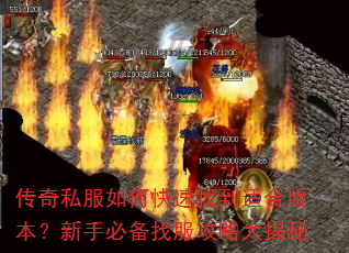 传奇私服如何快速找到适合版本?新手必备找服攻略大揭秘 传奇私服如何快速找到适合版本?新手必备找服攻略大揭秘