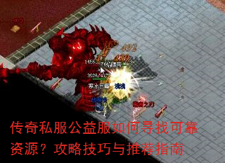 传奇私服公益服如何寻找可靠资源?攻略技巧与推荐指南 传奇私服公益服如何寻找可靠资源?攻略技巧与推荐指南