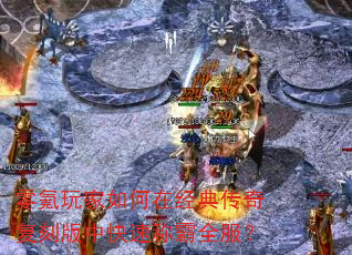 零氪玩家如何在经典传奇复刻版中快速称霸全服? 零氪玩家如何在经典传奇复刻版中快速称霸全服?
