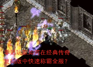 零氪玩家如何在经典传奇复刻版中快速称霸全服? 零氪玩家如何在经典传奇复刻版中快速称霸全服?