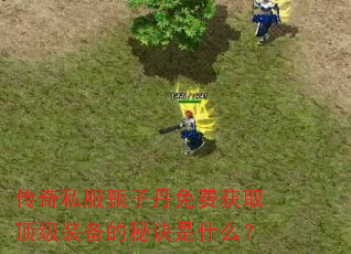 传奇私服甄子丹免费获取顶级装备的秘诀是什么? 传奇私服甄子丹免费获取顶级装备的秘诀是什么?
