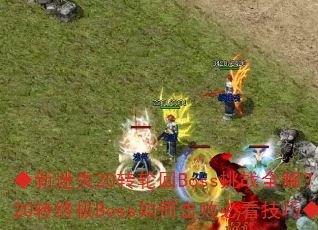 ������ʧ20ת�ֻ�Boss��սȫ�⣿20ת�ռ�Boss��λ��ܱؿ����ɡ�
