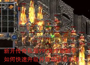 新开传奇私服999发布站新手如何快速升级并获取顶级装备? 新开传奇私服999发布站新手如何快速升级并获取顶级装备?