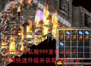 新开传奇私服999发布站新手如何快速升级并获取顶级装备? 新开传奇私服999发布站新手如何快速升级并获取顶级装备?