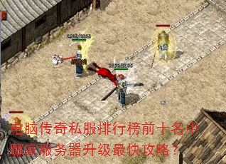 电脑传奇私服排行榜前十名中哪家服务器升级最快攻略? 电脑传奇私服排行榜前十名中哪家服务器升级最快攻略?