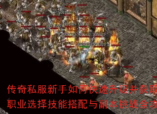 传奇私服新手如何快速升级并获取顶级装备?职业选择技能搭配与副本挑战全攻略解析? 传奇私服新手如何快速升级并获取顶级装备?职业选择技能搭配与副本挑战全攻略解析?