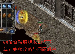 GM传奇私服版本如何下载?完整攻略与问题解答 GM传奇私服版本如何下载?完整攻略与问题解答