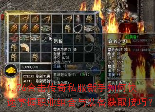 1.76合击传奇私服新手如何快速掌握职业组合与装备获取技巧? 1.76合击传奇私服新手如何快速掌握职业组合与装备获取技巧?