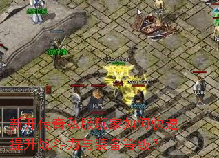 新开传奇私服玩家如何快速提升战斗力与装备等级? 新开传奇私服玩家如何快速提升战斗力与装备等级?