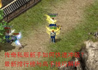 传奇私服新手如何快速冲级?最新排行榜与高手技巧解析 传奇私服新手如何快速冲级?最新排行榜与高手技巧解析