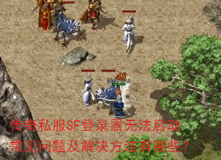 传奇私服SF登录器无法启动常见问题及解决方法有哪些? 传奇私服SF登录器无法启动常见问题及解决方法有哪些?