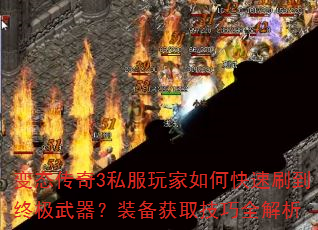 变态传奇3私服玩家如何快速刷到终极武器?装备获取技巧全解析 变态传奇3私服玩家如何快速刷到终极武器?装备获取技巧全解析