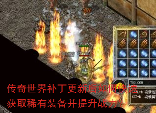 传奇世界补丁更新后如何快速获取稀有装备并提升战力? 传奇世界补丁更新后如何快速获取稀有装备并提升战力?