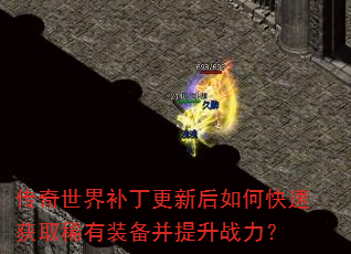 传奇世界补丁更新后如何快速获取稀有装备并提升战力? 传奇世界补丁更新后如何快速获取稀有装备并提升战力?