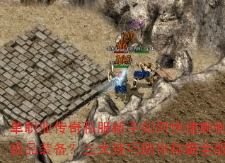 单职业传奇私服新手如何快速刷到极品装备?三大技巧助你称霸全服 单职业传奇私服新手如何快速刷到极品装备?三大技巧助你称霸全服
