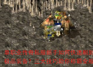 单职业传奇私服新手如何快速刷到极品装备?三大技巧助你称霸全服 单职业传奇私服新手如何快速刷到极品装备?三大技巧助你称霸全服