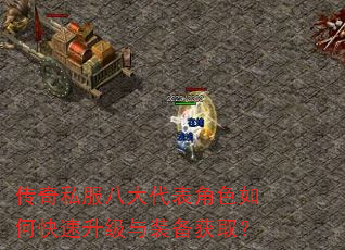 传奇私服八大代表角色如何快速升级与装备获取? 传奇私服八大代表角色如何快速升级与装备获取?