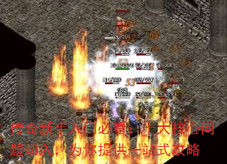 传奇新手入门必看:十大核心问题切入,为你提供一站式攻略 传奇新手入门必看:十大核心问题切入,为你提供一站式攻略