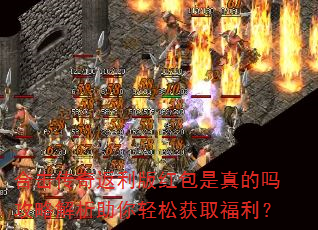 合击传奇返利版红包是真的吗攻略解析助你轻松获取福利? 合击传奇返利版红包是真的吗攻略解析助你轻松获取福利?